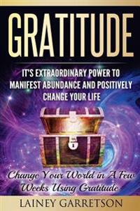 Gratitude: It's Extraordinary Power to Manifest Abundance and Positively Change Your Life: Change Your World in a Few Weeks Using