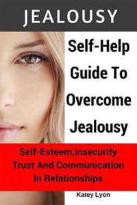 Jealousy: Self-Help Guide to Overcome Jealousy. Self-Esteem, Insecurity, Trust and Communication in Relationships: 5 Practical E