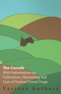 Cereals - With Information on Cultivation, Harvesting and Care of Various Cereal Crops