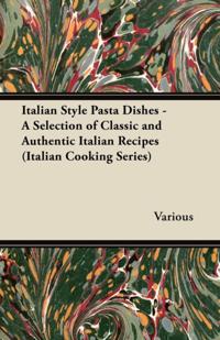 Italian Style Pasta Dishes - A Selection of Classic and Authentic Italian Recipes (Italian Cooking Series)