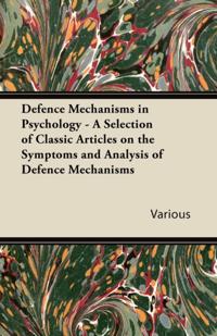 Defence Mechanisms in Psychology - A Selection of Classic Articles on the Symptoms and Analysis of Defence Mechanisms
