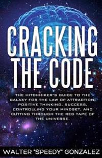 Cracking the Code: The Hitchhikers Guide to the Galaxy for the Law of Attraction, Positive Thinking, Success, Controlling Your Mindset, a