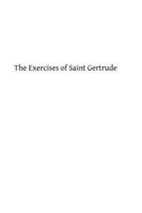 The Exercises of Saint Gertrude: Virgin and Abbess of the Order of St. Benedict
