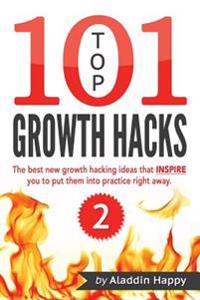 Top 101 Growth Hacks - 2: The Best New Growth Hacking Ideas That Inspire You to Put Them Into Practice Right Away