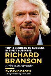Richard Branson - Top 13 Secrets to Success in Life & Business: A Virgin Entrepreneur