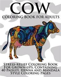 Cow Coloring Book for Adults: Stress-Relief Coloring Book for Grown-Ups, Containing 40 Paisley, Henna and Mandala Style Coloring Pages