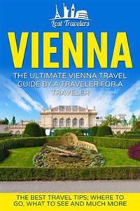 Vienna: The Ultimate Vienna Travel Guide by a Traveler for a Traveler: The Best Travel Tips; Where to Go, What to See and Much
