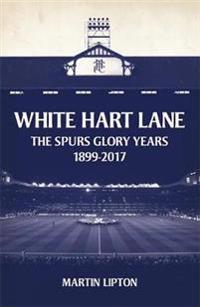 White hart lane - the spurs glory years 1899-2017
