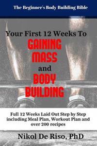 Your First 12 Week's to Gaining Mass and Body Building: The Beginner's Guide to Fueling Your System