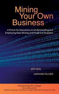 Mining Your Own Business: A Primer for Executives on Understanding and Employing Data Mining and Predictive Analytics