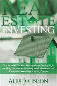 Real Estate Investing: Simple and Effective Strategies for Finding Ugly Duckling Houses and Turning Them Into Beautiful, Evergreen Wealth-Pro