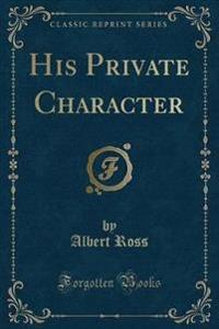 His Private Character (Classic Reprint)