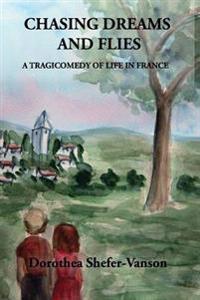 Chasing Dreams and Flies,: A Tragicomedy of Life in France