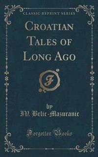 Croatian Tales of Long Ago (Classic Reprint)