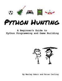 Python Hunting: A Beginner's Guide to Programming and Game Building in Python for Teens, Tweens and Newbies.