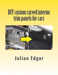 DIY Custom Curved Interior Trim Panels for Cars: How to Quickly and Easily Make Compound-Curved Custom Trim Panels. Make Your Own Interior Trunk Panel