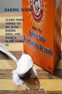 Baking Soda: Learn More Things to Do with Baking Soda and Have a Blast Making It!