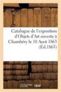 Catalogue de l'Exposition d'Objets d'Art Ouverte À Chambéry Le 10 Aout 1863