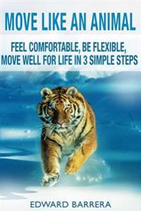 Move Like an Animal: Feel Comfortable, Be Flexible, Move Well for Life in 3 Simple Steps