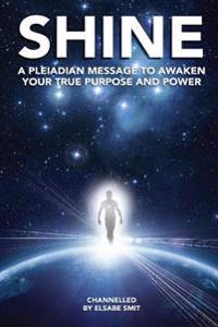 Shine: A Pleiadian Message to Awaken Your True Purpose and Power