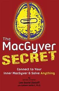 The Macgyver Secret: Connect to Your Inner Macgyver and Solve Anything