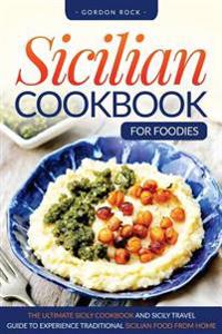 Sicilian Cookbook for Foodies: The Ultimate Sicily Cookbook and Sicily Travel Guide to Experience Traditional Sicilian Food from Home