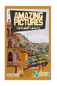 Amazing Pictures and Facts about Mexico: The Most Amazing Fact Book for Kids about Mexico