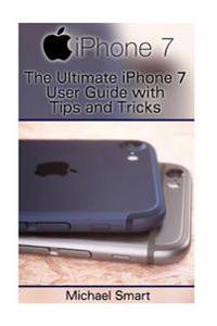 iPhone 7 and iPhone 7 Plus: The Ultimate iPhone 7 User Guide with Tips and Tricks: (iPhone 7 Manual, IOS User Guide)