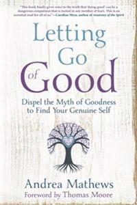 Letting Go of Good: Dispel the Myth of Goodness to Find Your Genuine Self