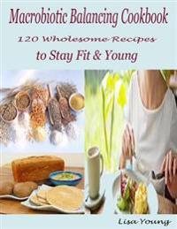 Macrobiotic Balancing Cookbook : 120 Wholesome Recipes to Stay Fit & Young