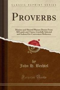 Proverbs: Maxims and Shrewd Phrases Drawn from All Lands and Times, Carefully Selected and Indexed for Convenient Reference (Cla