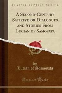 A Second-Century Satirist, or Dialogues and Stories from Lucian of Samosata (Classic Reprint)