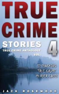 True Crime Stories Volume 4: 12 Shocking True Crime Murder Cases