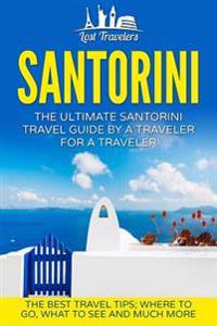 Santorini: The Ultimate Santorini Travel Guide by a Traveler for a Traveler: The Best Travel Tips; Where to Go, What to See and M