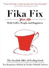 Fika Fix Your Life: With Coffee, People and Happiness. the Swedish ABCs of Feeling Good