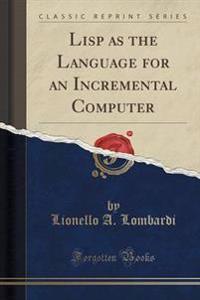 LISP as the Language for an Incremental Computer (Classic Reprint)