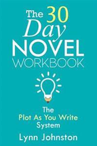 The 30 Day Novel Workbook: Write a Novel in a Month with the Plot-As-You-Write System