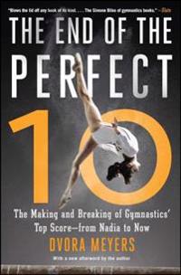 The End of the Perfect 10: The Making and Breaking of Gymnastics' Top Score --From Nadia to Now
