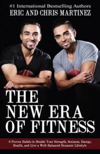 The New Era of Fitness: 8 Proven Habits to Double Your Strength, Sexiness, Energy, Health, and Live a Well-Balanced Dynamic Lifestyle