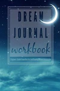 Dream Journal Workbook: A Beginner's Guided Dream Diary for Lucid Dreaming and Dream Interpretation