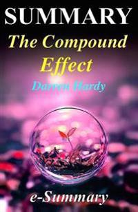 Summary - The Compound Effect: By Darren Hardy - Jumpstart Your Income, Your Life, Your Success