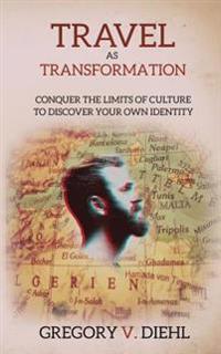 Travel as Transformation: Conquer the Limits of Culture to Discover Your Own Identity