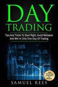 Day Trading: Tips and Tricks to Start Right, Avoid Mistakes and Win with Day Trading
