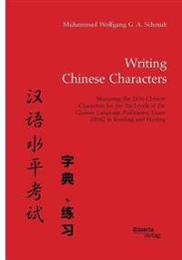 Writing Chinese Characters. Mastering the 2436 Chinese Characters for the Six Levels of the Chinese Language Proficiency Exam (Hsk) in Reading and Writing