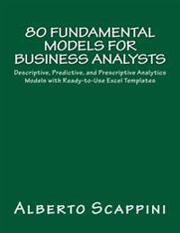 80 Fundamental Models for Business Analysts: Descriptive, Predictive, and Prescriptive Analytics Models with Ready-To-Use Excel Templates