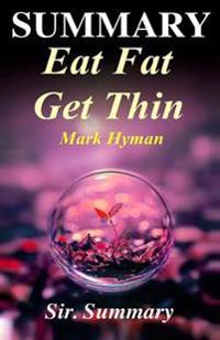 Summary - Eat Fat Get Thin: By Mark Hyman - Why the Fat We Eat Is the Key to Sustained Weight Loss...