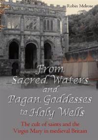From Sacred Waters and Pagan Goddesses to Holy Wells: the Cult of Saints and the Virgin Mary in Medieval Britain