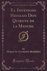 El Ingenioso Hidalgo Don Quixote de la Mancha (Classic Reprint)