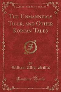 The Unmannerly Tiger, and Other Korean Tales (Classic Reprint)