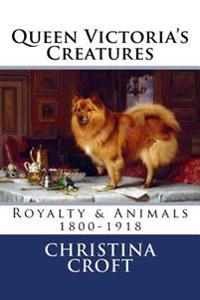 Queen Victoria's Creatures: Royalty & Animals in the Victorian Era